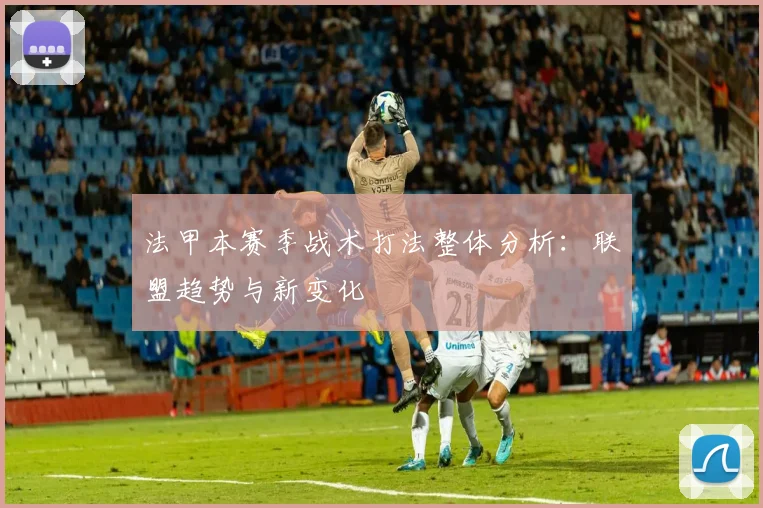 法甲本赛季战术打法整体分析：联盟趋势与新变化