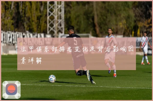 法甲俱乐部排名变化及背后影响因素详解