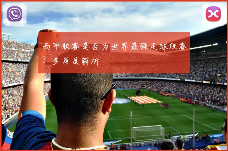 西甲联赛是否为世界最强足球联赛？多角度解析
