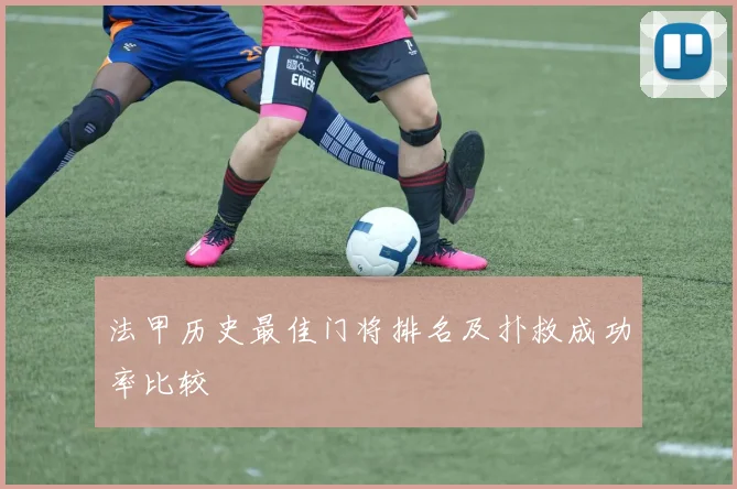 法甲历史最佳门将排名及扑救成功率比较