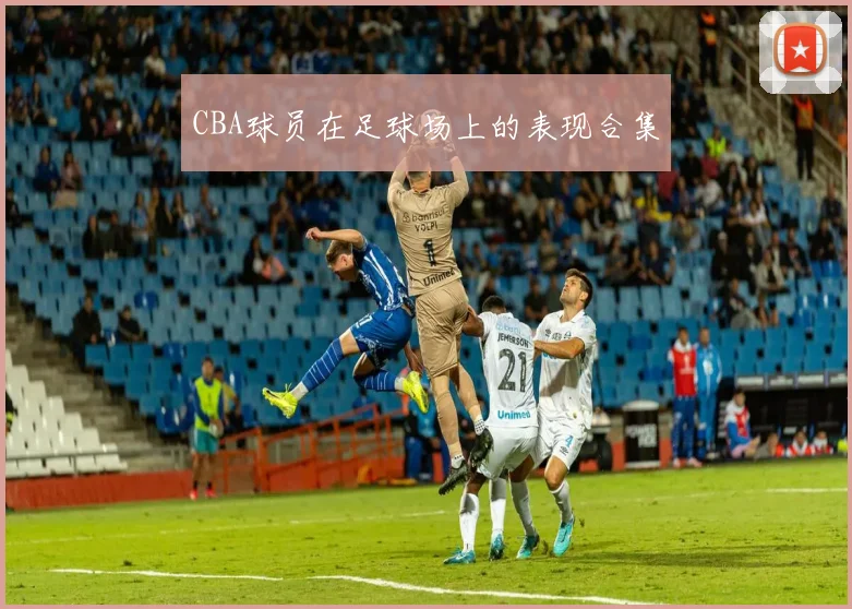 CBA球员在足球场上的表现合集