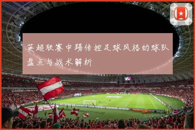 英超联赛中踢传控足球风格的球队盘点与战术解析