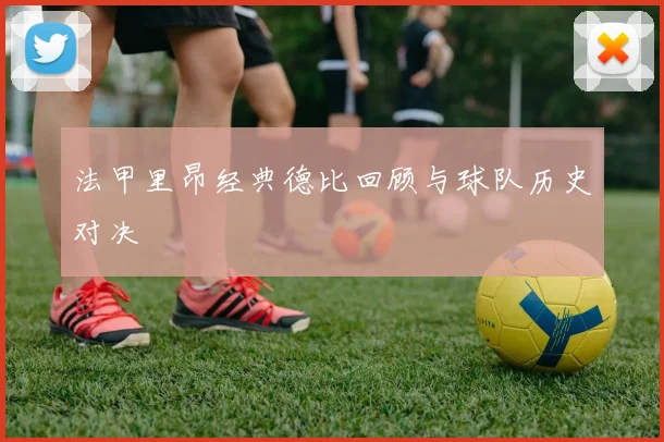 法甲里昂经典德比回顾与球队历史对决