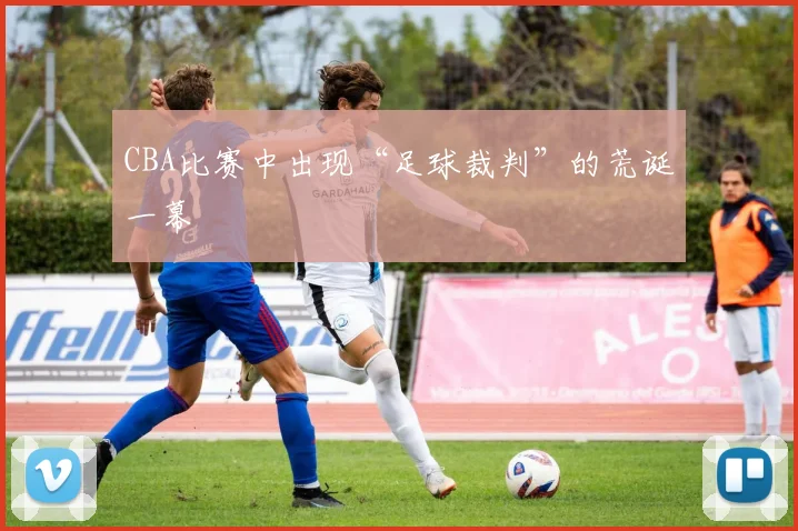 CBA比赛中出现“足球裁判”的荒诞一幕