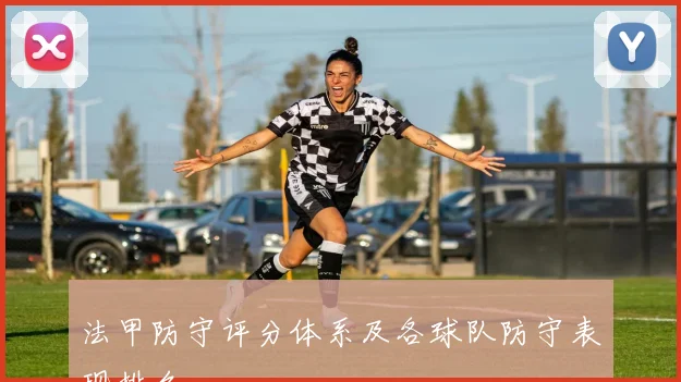 法甲防守评分体系及各球队防守表现排名