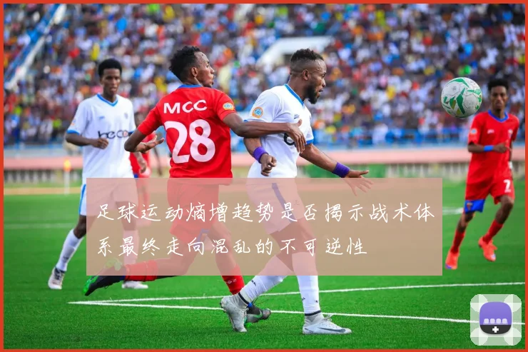 足球运动熵增趋势是否揭示战术体系最终走向混乱的不可逆性