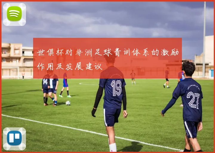 世俱杯对非洲足球青训体系的激励作用及发展建议