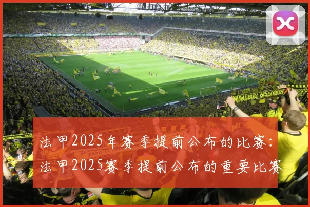 法甲2025年赛季提前公布的比赛：法甲2025赛季提前公布的重要比赛安排