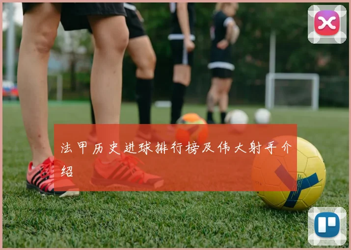 法甲历史进球排行榜及伟大射手介绍