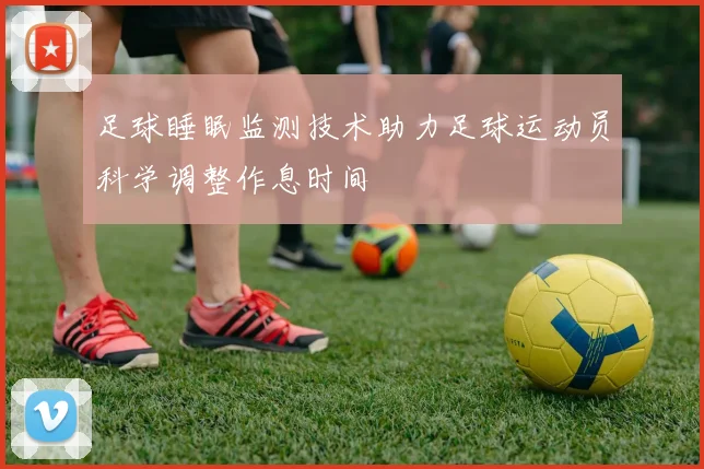 足球睡眠监测技术助力足球运动员科学调整作息时间