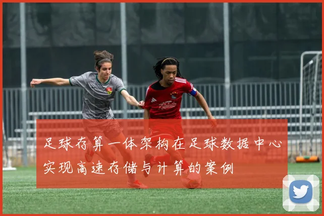足球存算一体架构在足球数据中心实现高速存储与计算的案例